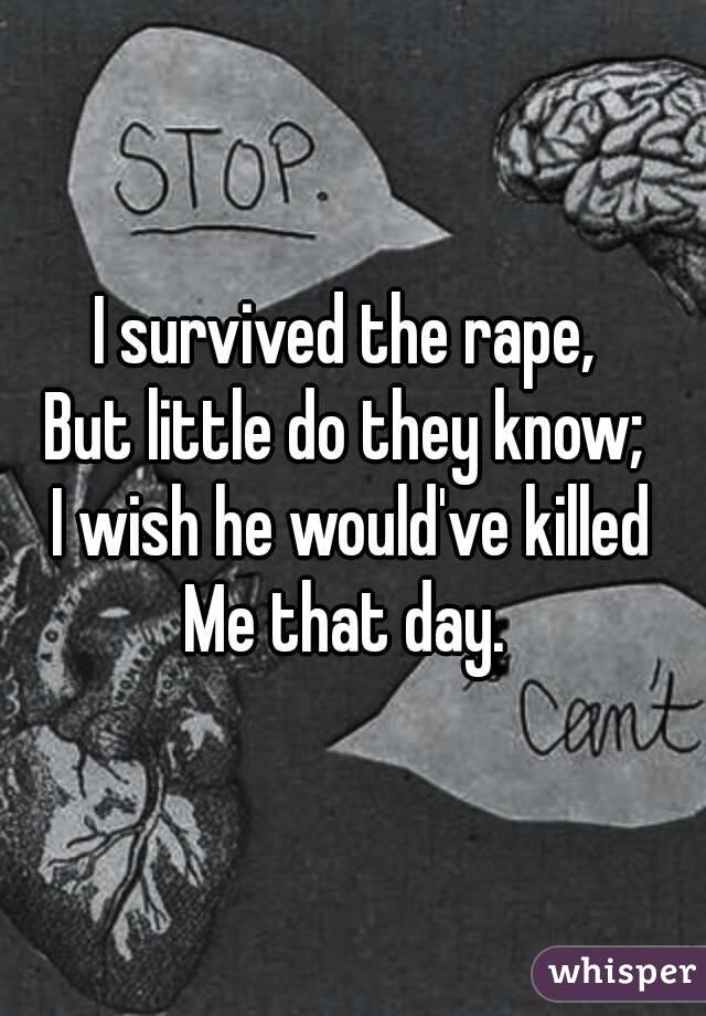 I survived the rape, 
But little do they know; 
I wish he would've killed
Me that day. 