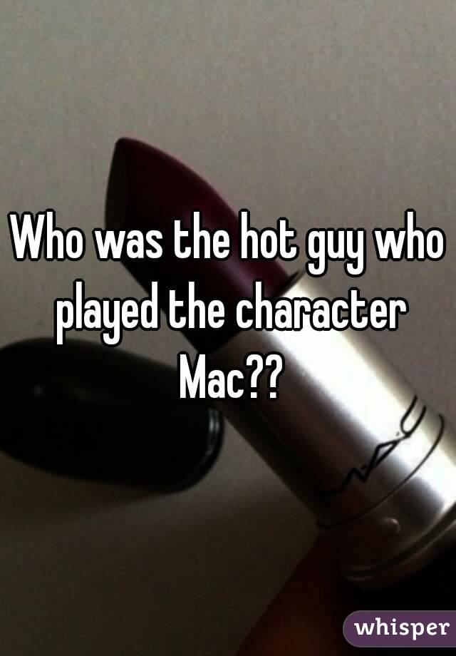 Who was the hot guy who played the character Mac??