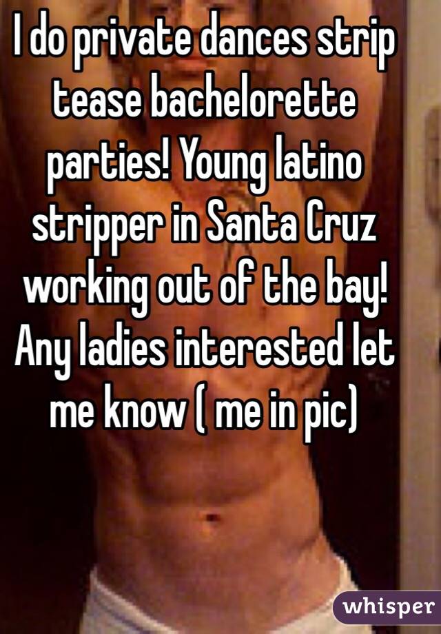 I do private dances strip tease bachelorette parties! Young latino stripper in Santa Cruz working out of the bay! Any ladies interested let me know ( me in pic)