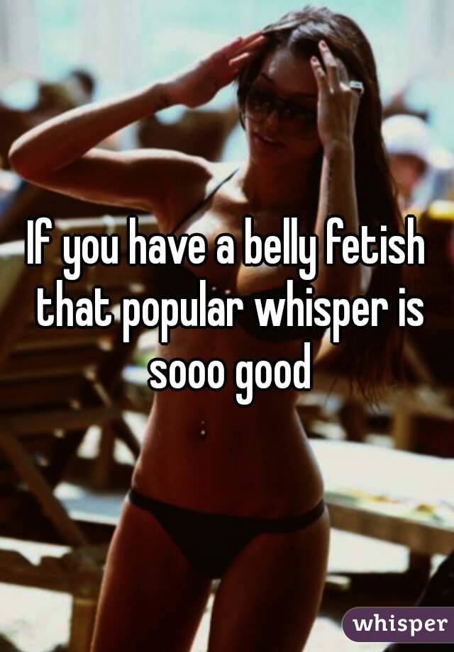 If you have a belly fetish that popular whisper is sooo good