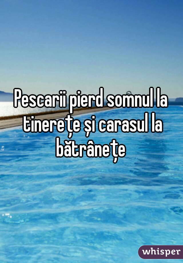 Pescarii pierd somnul la tinerețe și carasul la bătrânețe 