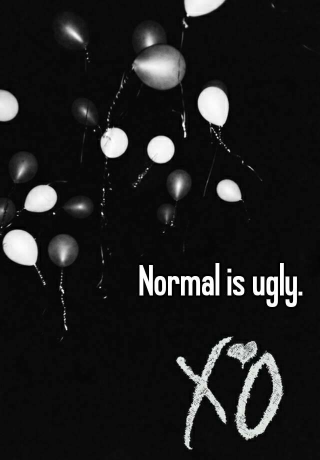 Normal is ugly.