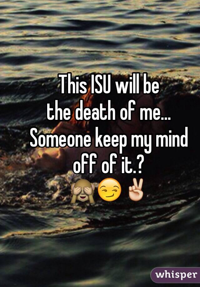 This ISU will be 
the death of me... 
Someone keep my mind 
off of it.?
🙈😏✌️