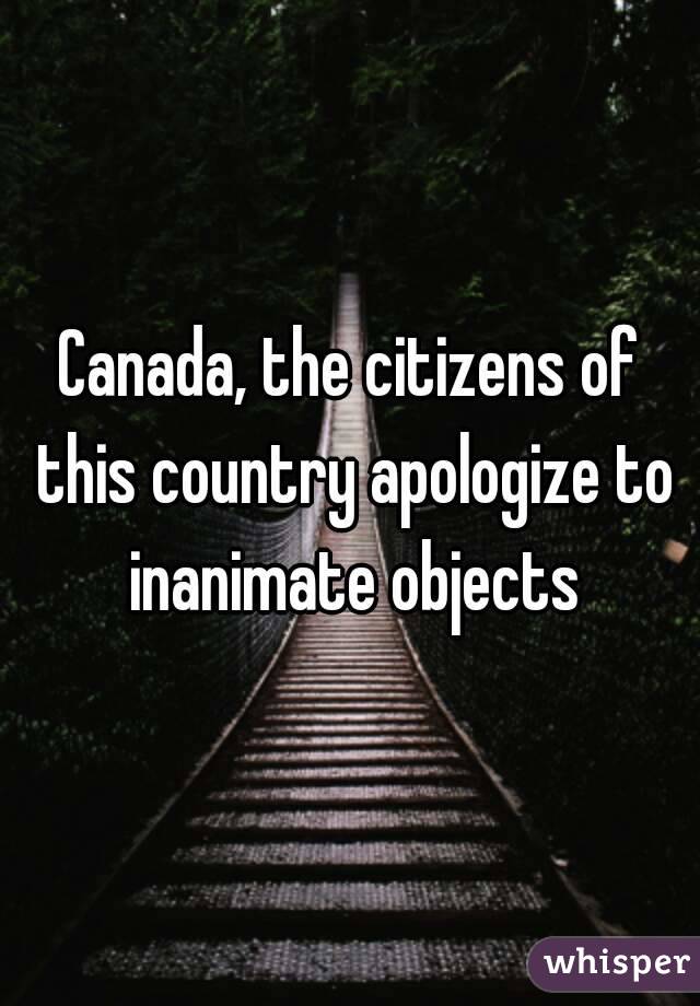 Canada, the citizens of this country apologize to inanimate objects