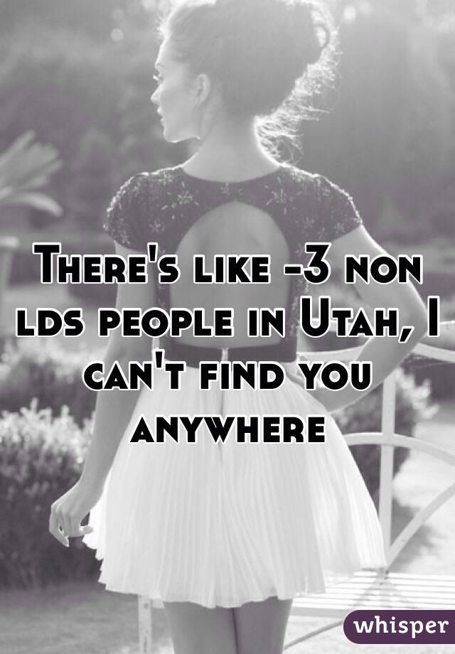 There's like -3 non lds people in Utah, I can't find you anywhere 