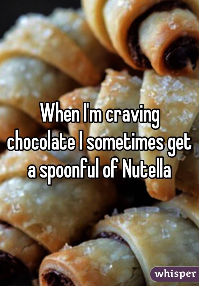 When I'm craving chocolate I sometimes get a spoonful of Nutella 