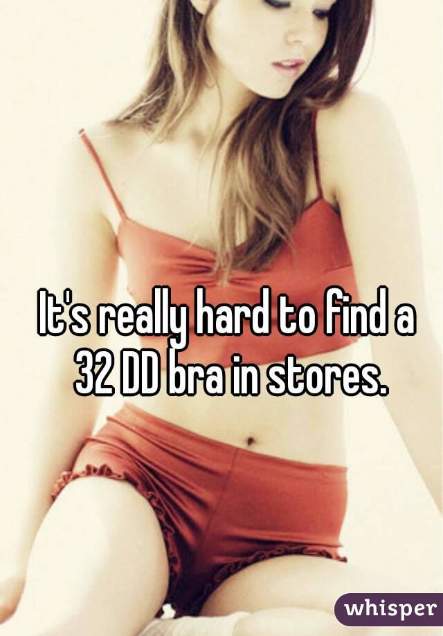 It's really hard to find a 
32 DD bra in stores.