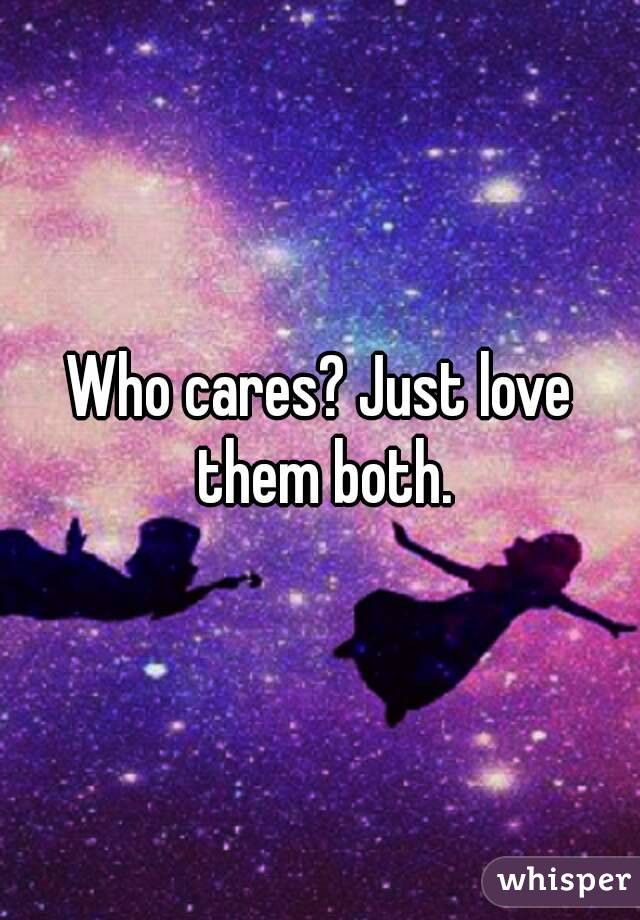 Who cares? Just love them both.