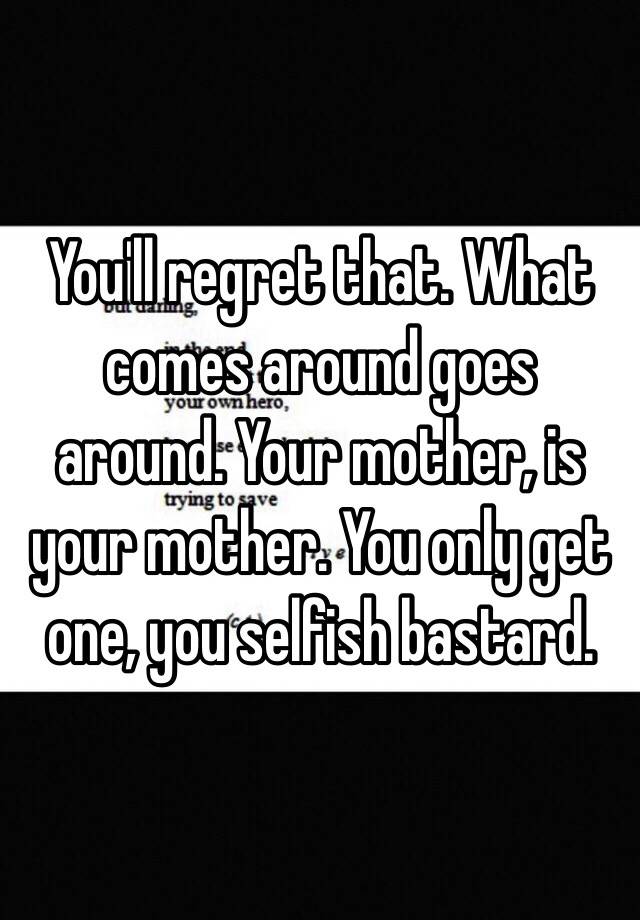 you-ll-regret-that-what-comes-around-goes-around-your-mother-is-your