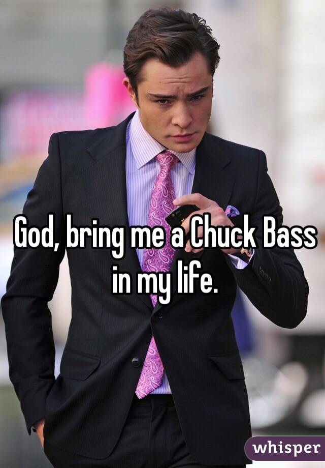 God, bring me a Chuck Bass in my life.