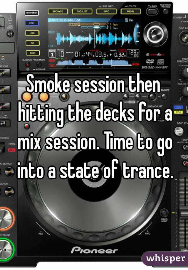 Smoke session then hitting the decks for a mix session. Time to go into a state of trance.