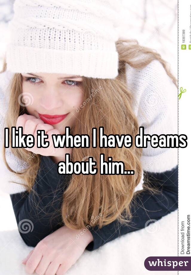 I like it when I have dreams about him...