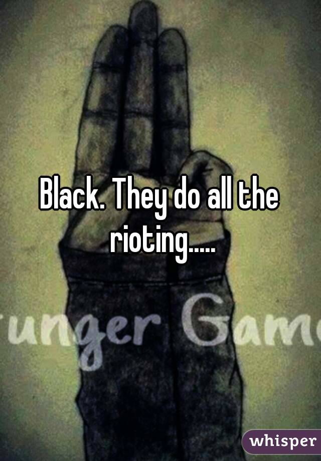 Black. They do all the rioting.....