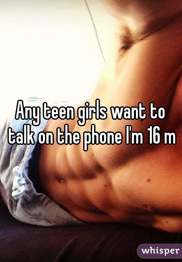 Any teen girls want to talk on the phone I'm 16 m