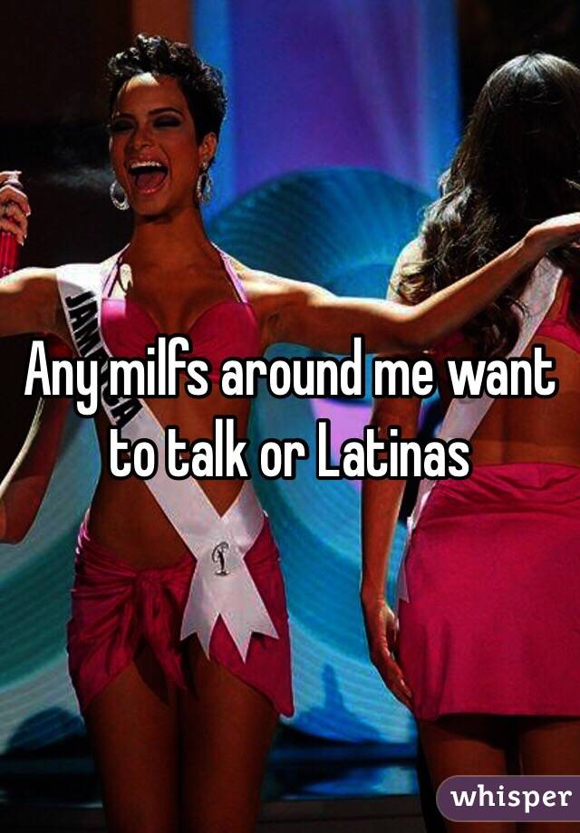 Any milfs around me want to talk or Latinas 