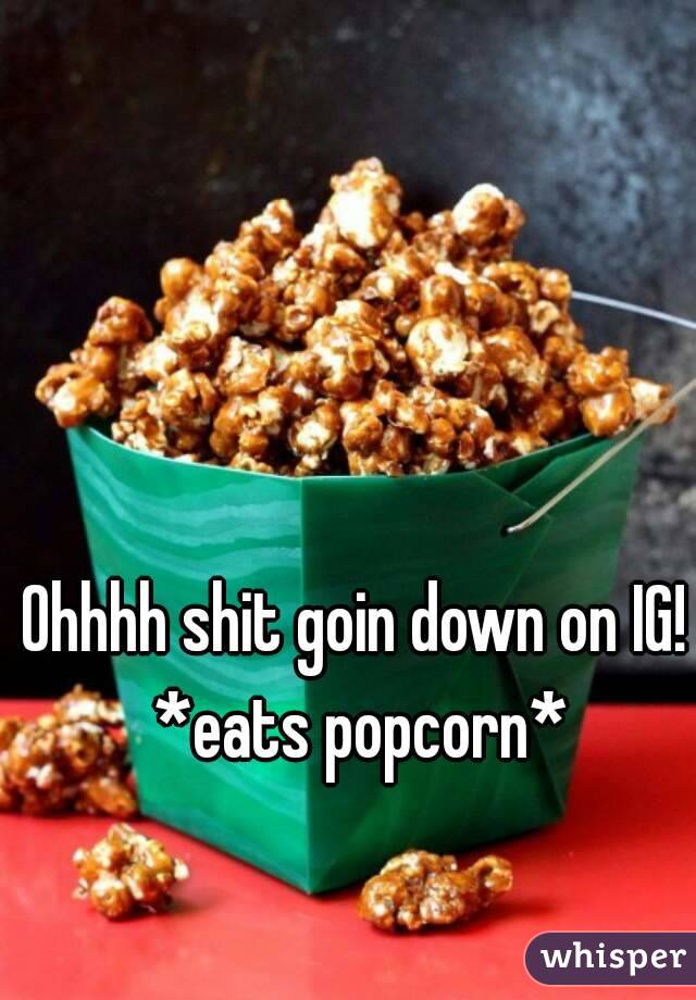 Ohhhh shit goin down on IG! *eats popcorn*