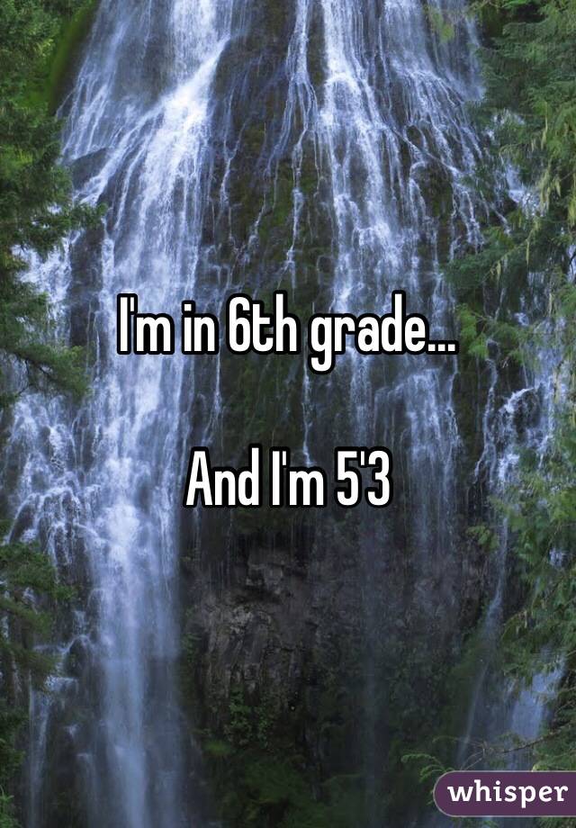 I'm in 6th grade...

And I'm 5'3 