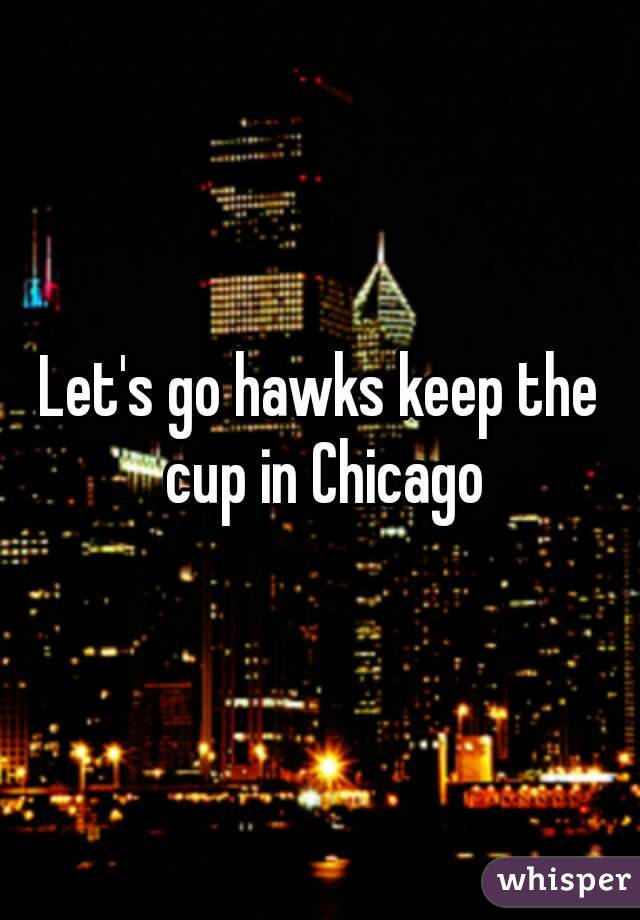 Let's go hawks keep the cup in Chicago
