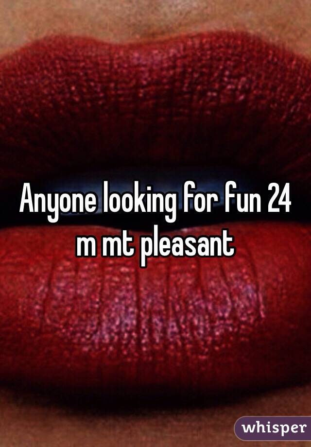 Anyone looking for fun 24 m mt pleasant