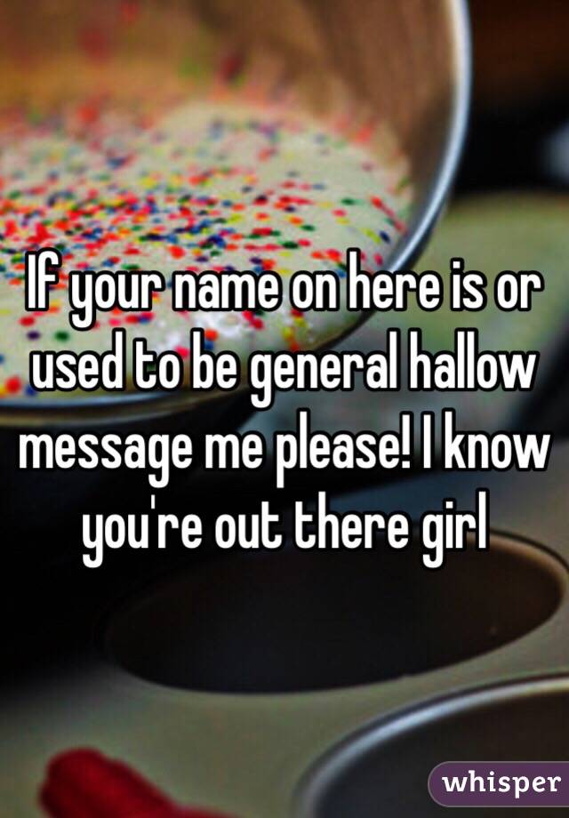 If your name on here is or used to be general hallow message me please! I know you're out there girl