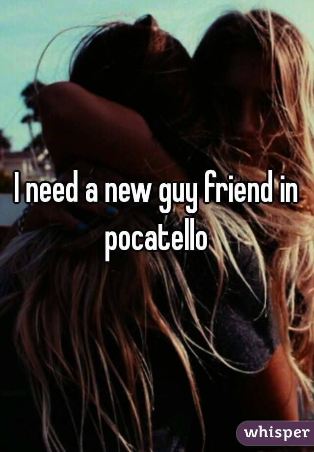 I need a new guy friend in pocatello 