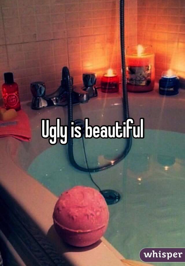 Ugly is beautiful 