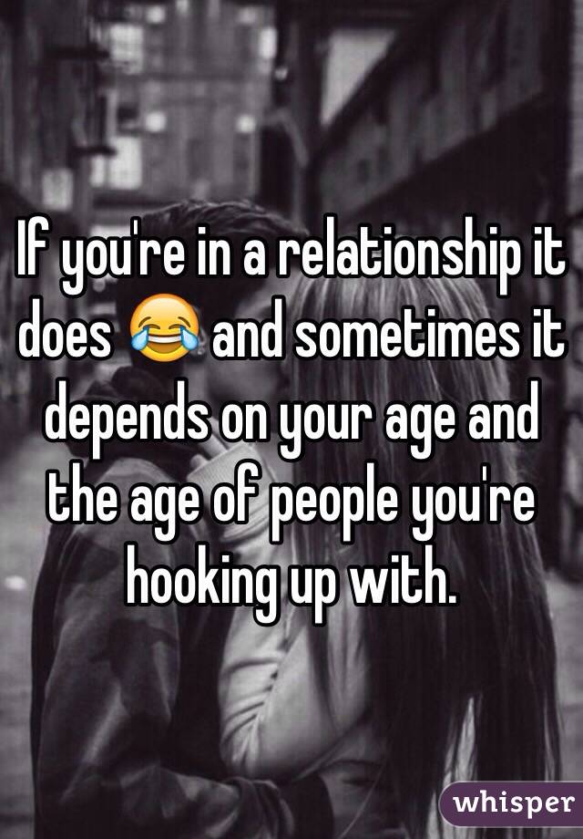 If you're in a relationship it does 😂 and sometimes it depends on your age and the age of people you're hooking up with. 