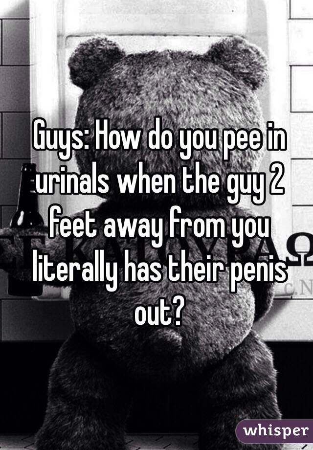 Guys: How do you pee in urinals when the guy 2 feet away from you literally has their penis out? 