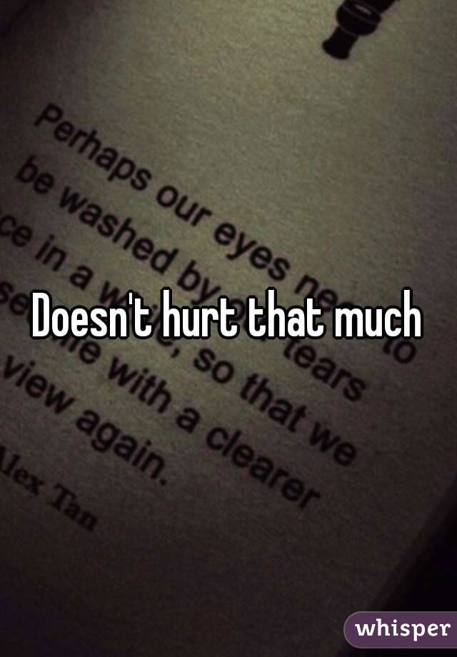 Doesn't hurt that much