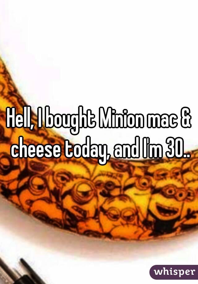 Hell, I bought Minion mac & cheese today, and I'm 30..