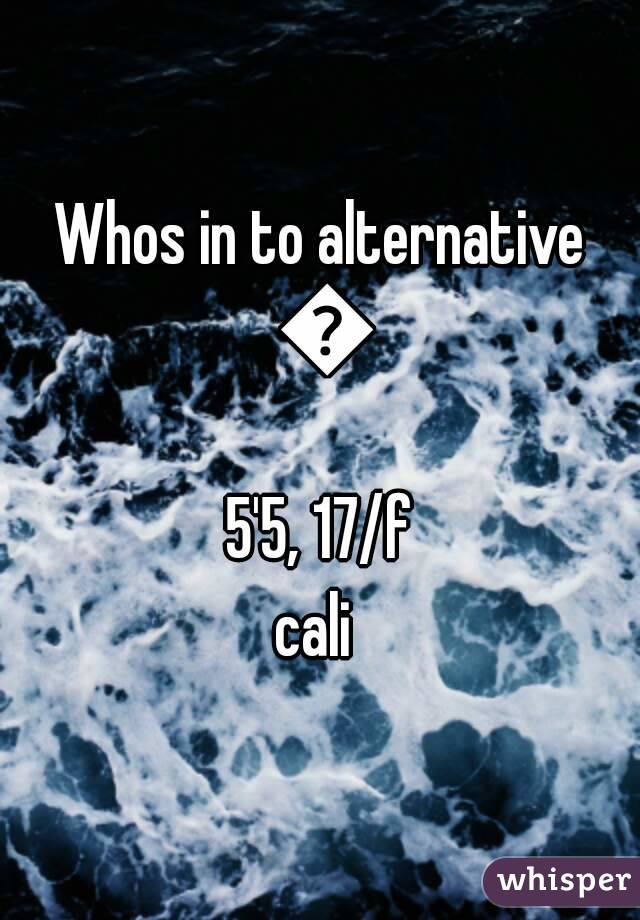 Whos in to alternative 😄
 5'5, 17/f 
cali 