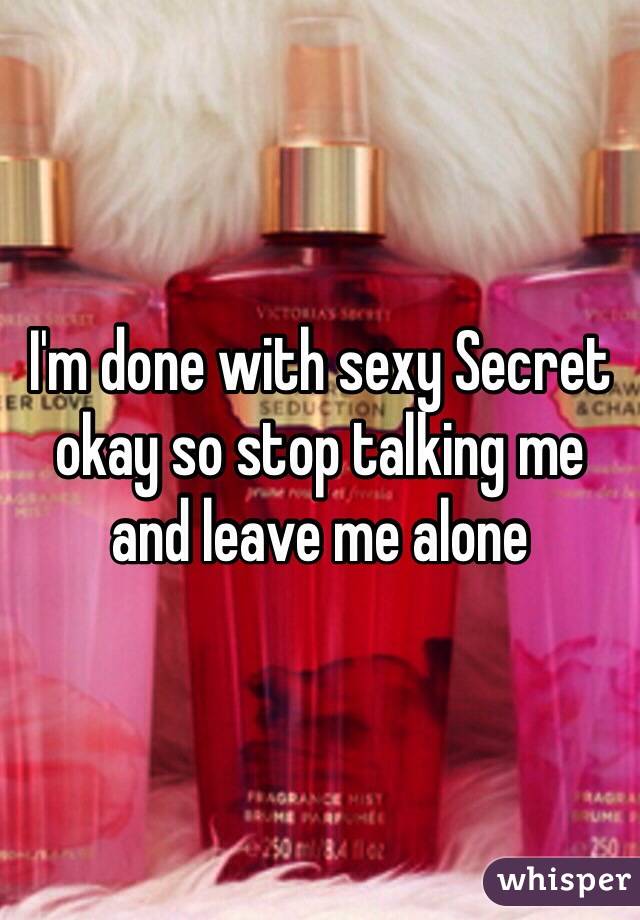 I'm done with sexy Secret okay so stop talking me and leave me alone