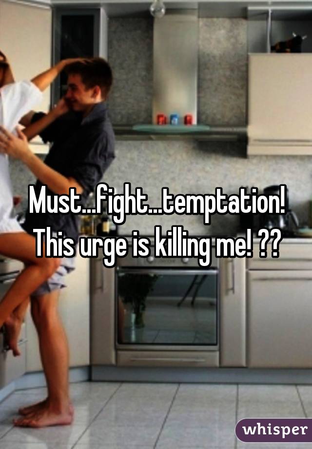 Must...fight...temptation! This urge is killing me! 😂😂