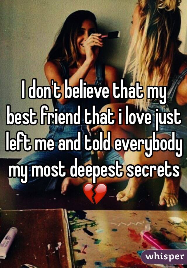 I don't believe that my best friend that i love just left me and told everybody my most deepest secrets 💔