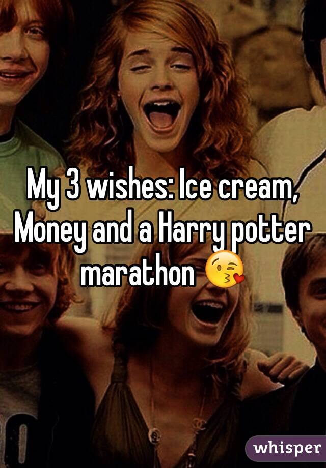 My 3 wishes: Ice cream, Money and a Harry potter marathon 😘