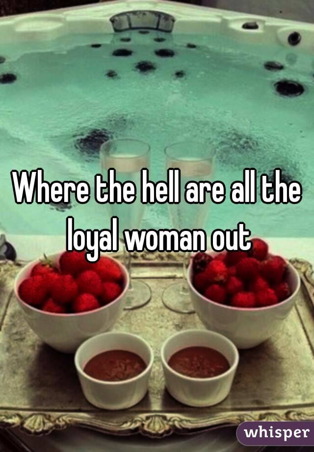 Where the hell are all the loyal woman out