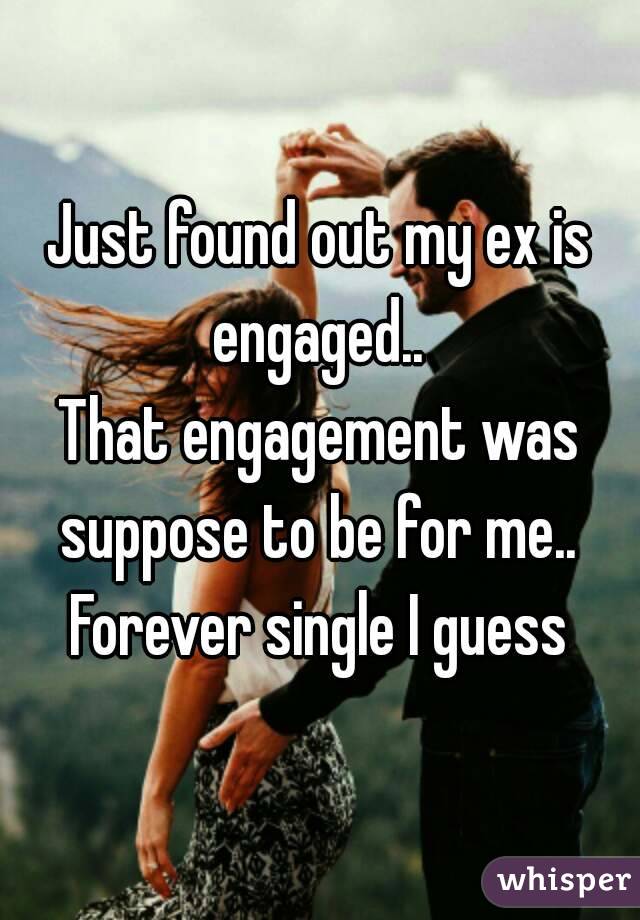 Just found out my ex is engaged.. 
That engagement was suppose to be for me.. 
Forever single I guess