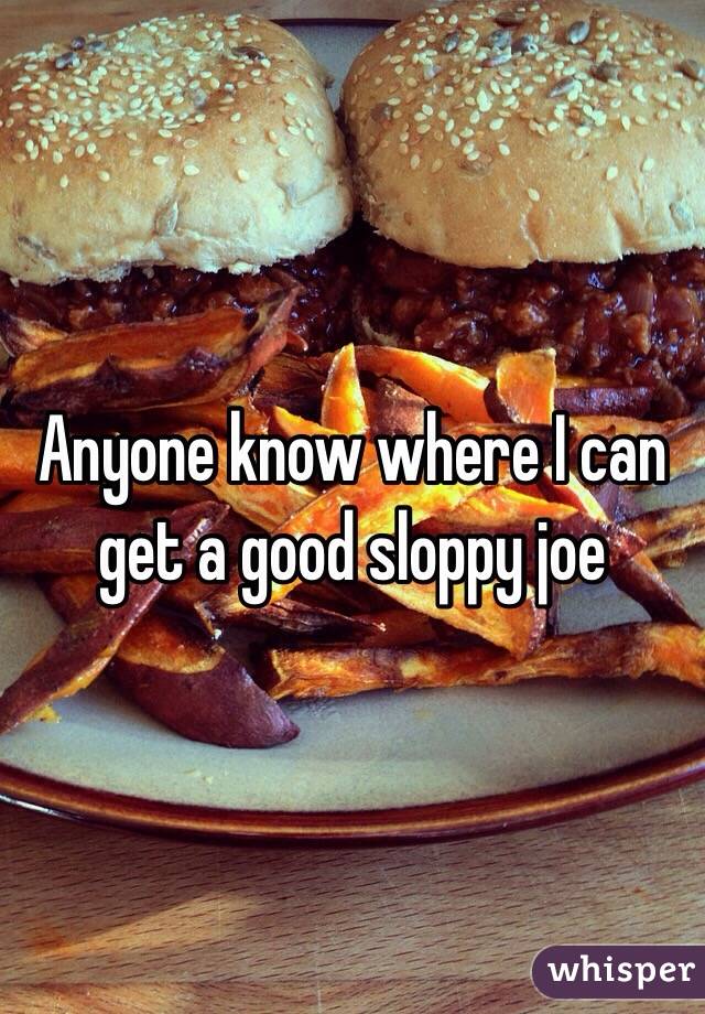 Anyone know where I can get a good sloppy joe 