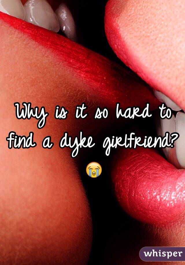 Why is it so hard to find a dyke girlfriend? 😭