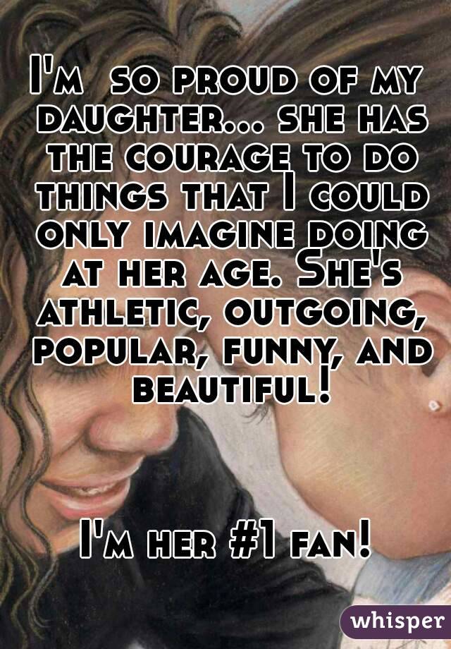 I'm  so proud of my daughter... she has the courage to do things that I could only imagine doing at her age. She's athletic, outgoing, popular, funny, and beautiful!



I'm her #1 fan!