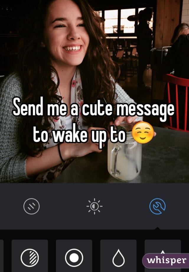 Send me a cute message to wake up to ☺️