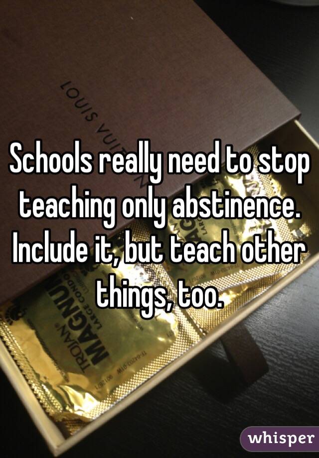 Schools really need to stop teaching only abstinence. Include it, but teach other things, too.