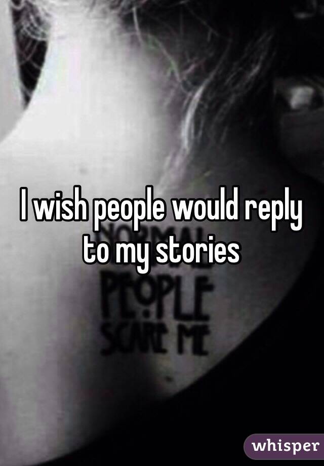 I wish people would reply to my stories 