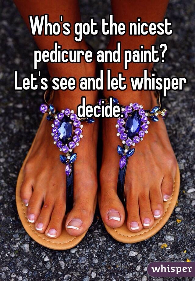 Who's got the nicest pedicure and paint?
Let's see and let whisper decide. 