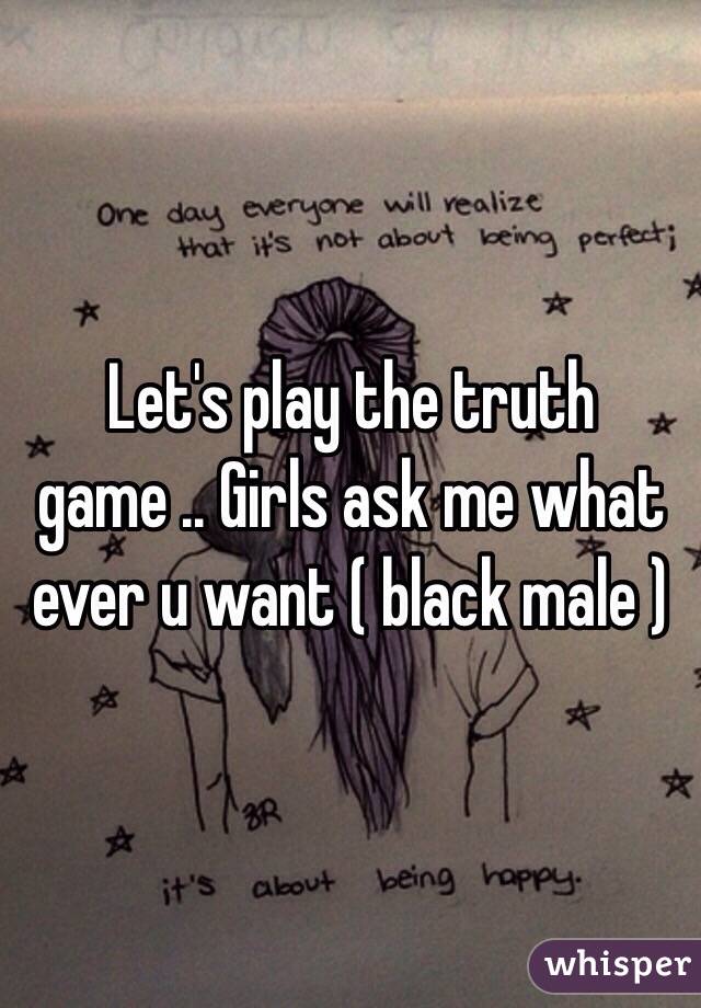 Let's play the truth game .. Girls ask me what ever u want ( black male ) 