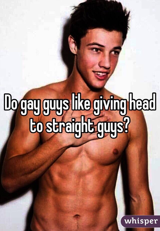 Do gay guys like giving head to straight guys?