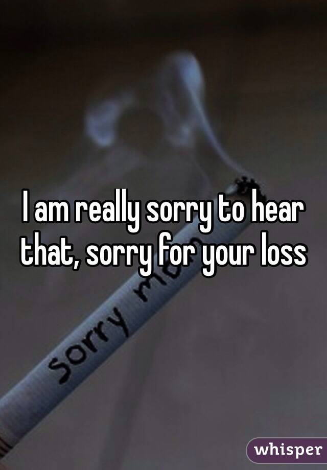 I am really sorry to hear that, sorry for your loss 
