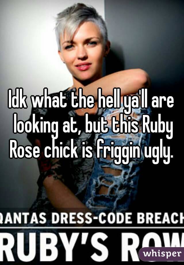 Idk what the hell ya'll are looking at, but this Ruby Rose chick is friggin ugly. 