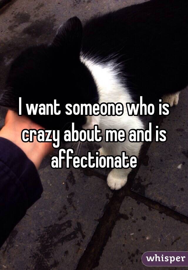 I want someone who is crazy about me and is affectionate