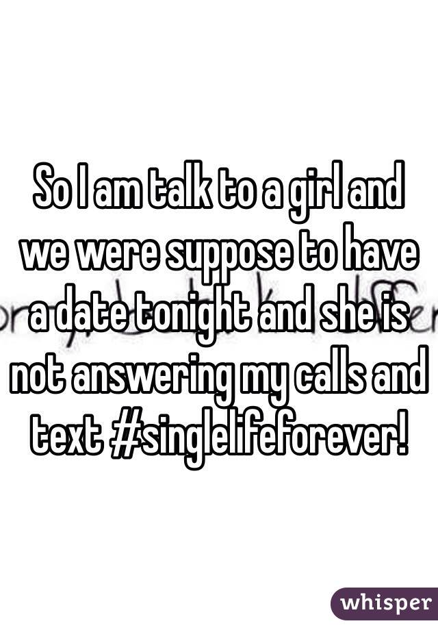 So I am talk to a girl and we were suppose to have a date tonight and she is not answering my calls and text #singlelifeforever!